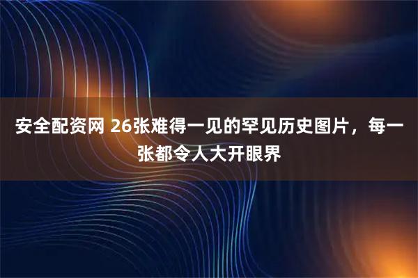 安全配资网 26张难得一见的罕见历史图片，每一张都令人大开眼界