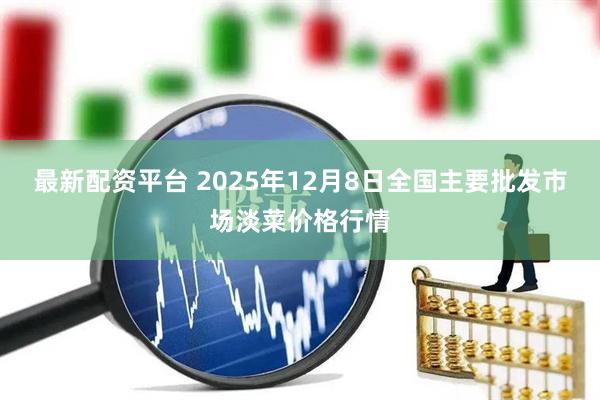 最新配资平台 2025年12月8日全国主要批发市场淡菜价格行情