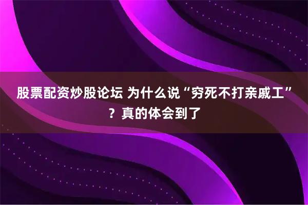 股票配资炒股论坛 为什么说“穷死不打亲戚工”？真的体会到了