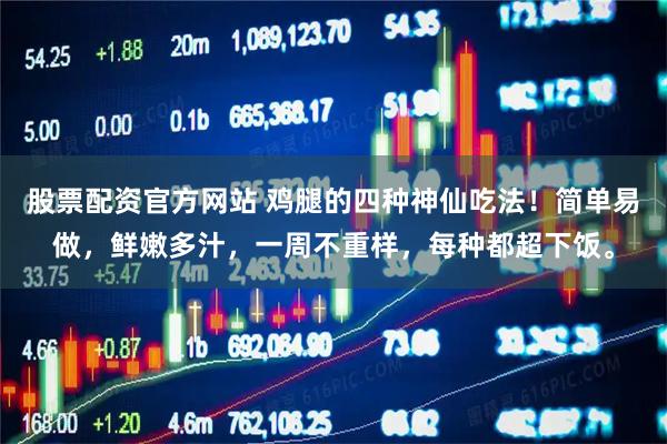 股票配资官方网站 鸡腿的四种神仙吃法！简单易做，鲜嫩多汁，一周不重样，每种都超下饭。